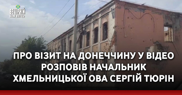 Про візит на Донеччину у відео розповів начальник Хмельницької ОВА Сергій Тюрін
