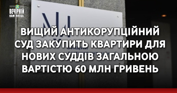 Вищий антикорупційний суд закупить квартири для нових суддів загальною вартістю 60 млн гривень