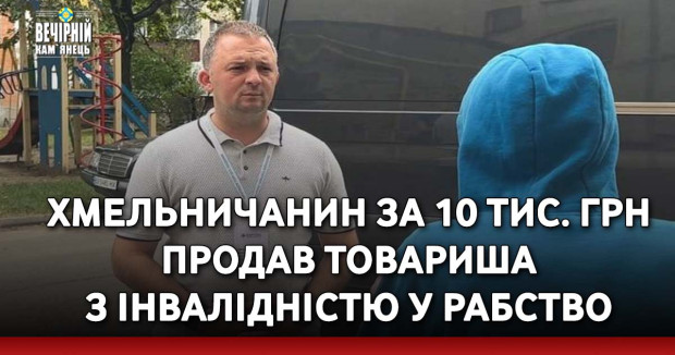 Хмельничанин за 10 тис. грн продав товариша з інвалідністю у рабство
