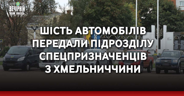 Шість автомобілів передали підрозділу спецпризначенців з Хмельниччини