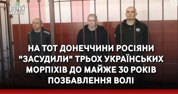 На ТОТ Донеччини росіяни "засудили" трьох українських морпіхів до майже 30 років позбавлення волі