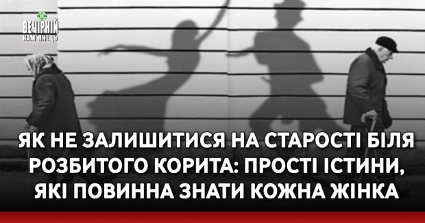 Як не залишитися на старості біля розбитого корита: прості істини, які повинна знати кожна жінка