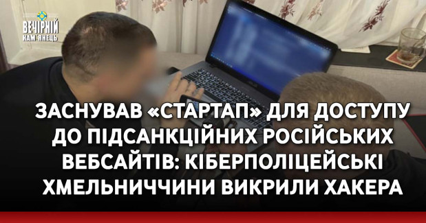 Заснував «стартап» для доступу до підсанкційних російських вебсайтів: кіберполіцейські Хмельниччини викрили хакера