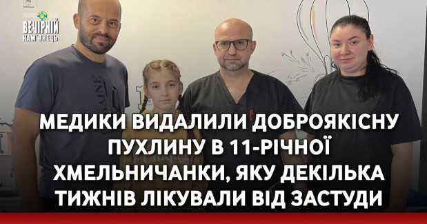 Медики видалили доброякісну пухлину в 11-річної хмельничанки, яку декілька тижнів лікували від застуди
