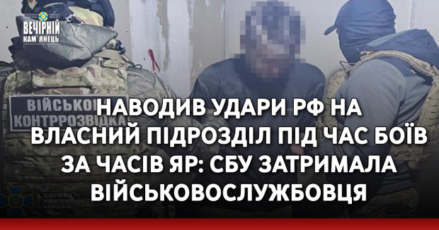 Наводив удари РФ на власний підрозділ під час боїв за Часів Яр: СБУ затримала військовослужбовця