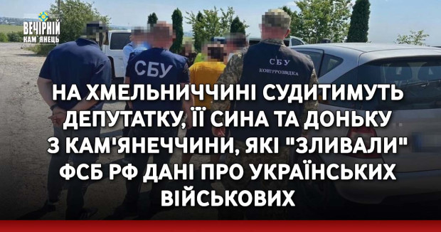 На Хмельниччині судитимуть депутатку, її сина та доньку з Кам'янеччини, які "зливали" ФСБ РФ дані про українських військових