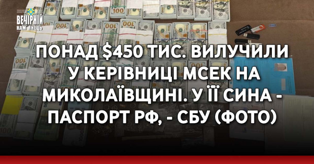 Понад $450 тис. вилучили у керівниці МСЕК на Миколаївщині. У її сина - паспорт РФ, - СБУ (ФОТО)