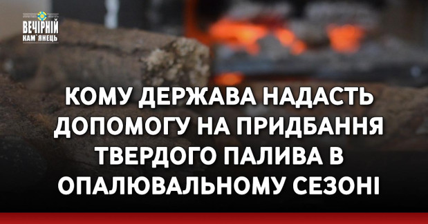 Кому держава надасть допомогу на придбання твердого палива в опалювальному сезоні