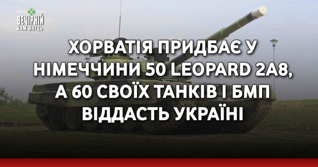 Хорватія придбає у Німеччини 50 Leopard 2A8, а 60 своїх танків і БМП віддасть Україні