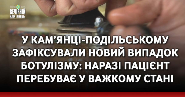 У Кам’янці-Подільському зафіксували новий випадок ботулізму: наразі пацієнт перебуває у важкому стані