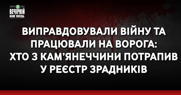 Виправдовували війну та працювали на ворога: хто з Кам’янеччини потрапив у реєстр зрадників