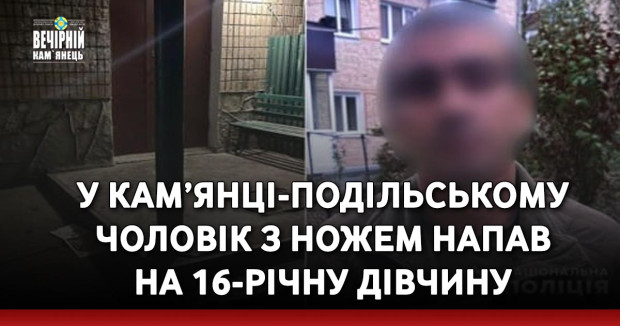 У Кам’янці-Подільському чоловік з ножем напав на 16-річ­ну дів­чи­ну