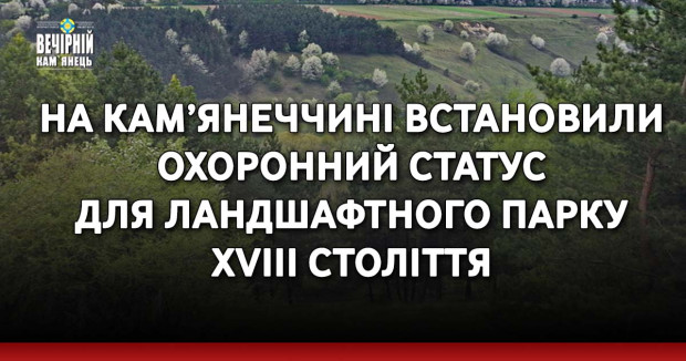 На Кам’янеччині встановили охоронний статус для ландшафтного парку XVIII століття