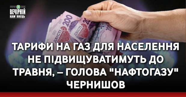 Тарифи на газ для населення не підвищуватимуть до травня, – голова "Нафтогазу" Чернишов