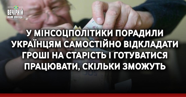 У Мінсоцполітики порадили українцям самостійно відкладати гроші на старість і готуватися працювати, скільки зможуть
