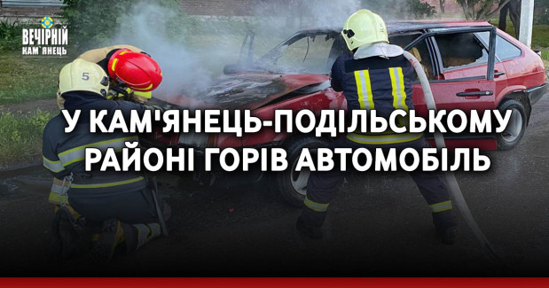У Кам'янець-Подільському районі горів автомобіль
