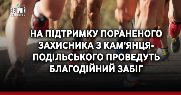 На підтримку пораненого захисника з Кам’янця-Подільського проведуть благодійний забіг
