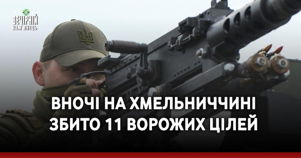 Вночі на Хмельниччині збито 11 ворожих цілей