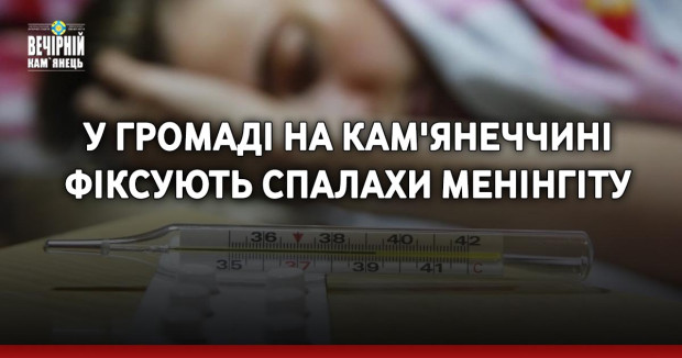 У громаді на Кам'янеччині фіксують спалахи менінгіту