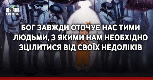 Бог завжди оточує нас тими людьми, з якими нам необхідно зцілитися від своїх недоліків