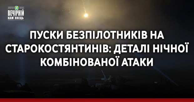 Пуски безпілотників на Старокостянтинів: деталі нічної комбінованої атаки
