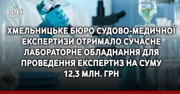 Хмельницьке бюро судово-медичної експертизи отримало сучасне лабораторне обладнання для проведення експертиз на суму 12,3 млн. грн 