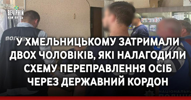 У Хмельницькому правоохоронці затримали двох чоловіків, які налагодили схему переправлення осіб через державний кордон
