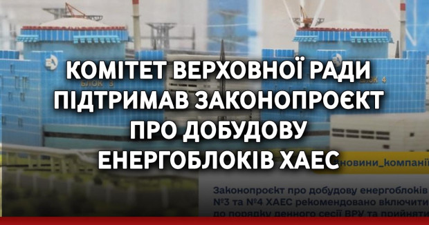 Комітет Верховної Ради підтримав законопроєкт про добудову енергоблоків ХАЕС