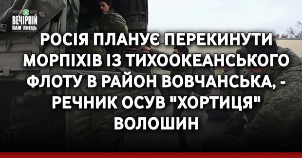 Росія планує перекинути морпіхів із Тихоокеанського флоту в район Вовчанська, - речник ОСУВ "Хортиця" Волошин