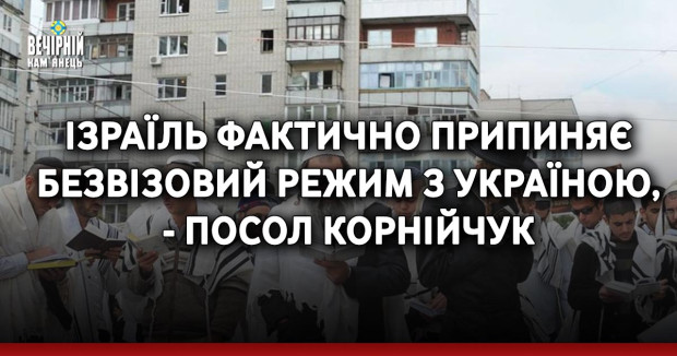 Ізраїль фактично припиняє безвізовий режим з Україною, - посол Корнійчук