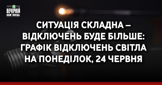 Ситуація складна – відключень буде більше: графік відключень світла на понеділок, 24 червня