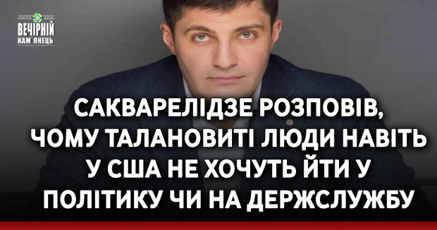 Сакварелідзе розповів, чому талановиті люди навіть у США не хочуть йти у політику чи на держслужбу