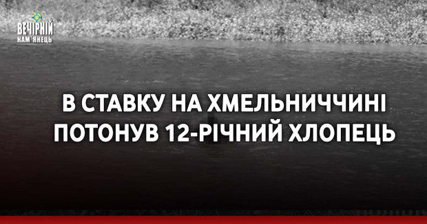 В ставку на Хмельниччині потонув 12-річний хлопець