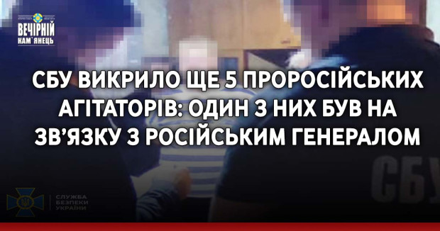 СБУ викрило ще 5 проросійських агітаторів: один з них був на зв’язку з російським генералом