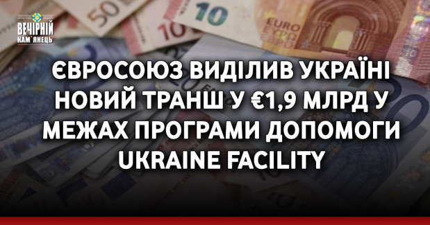 Євросоюз виділив Україні новий транш у €1,9 млрд у межах програми допомоги Ukraine Facility
