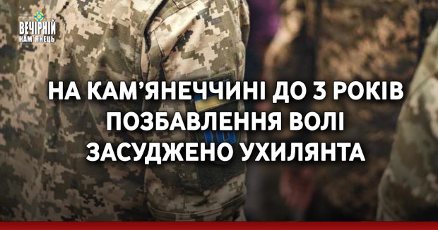 На Кам’янеччині до 3 років позбавлення волі засуджено ухилянта