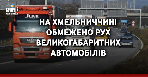 На Хмельниччині обмежено рух великогабаритних автомобілів