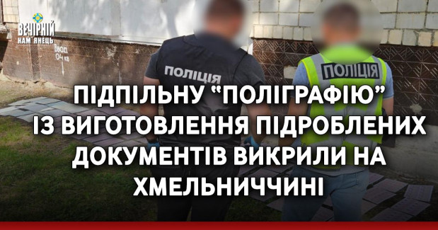 Підпільну “поліграфію” із виготовлення підроблених документів викрили на Хмельниччині