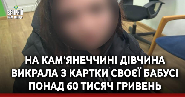 На Кам’янеччині дівчина викрала з картки своєї бабусі понад 60 тисяч гривень