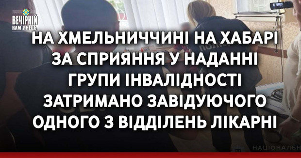 На Хмельниччині на хабарі за сприяння у наданні групи інвалідності затримано завідуючого одного з відділень лікарні
