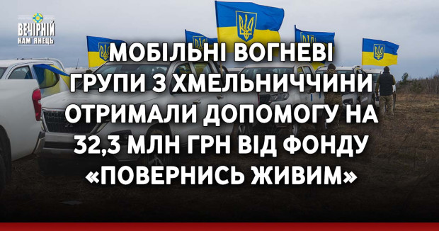 Мобільні вогневі групи з Хмельниччини отримали допомогу на 32,3 млн грн від фонду «Повернись живим»&nbsp;