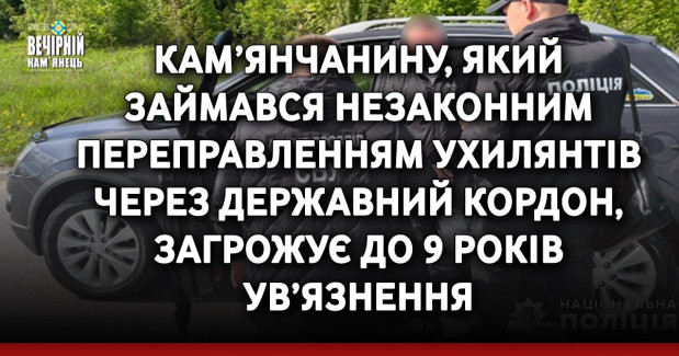 Кам’янчанину, який займався незаконним переправленням ухилянтів через державний кордон, загрожує до 9 років ув’язнення