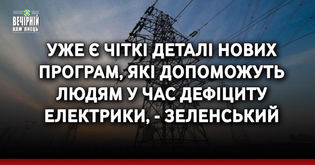 Уже є чіткі деталі нових програм, які допоможуть людям у час дефіциту електрики, - Зеленський