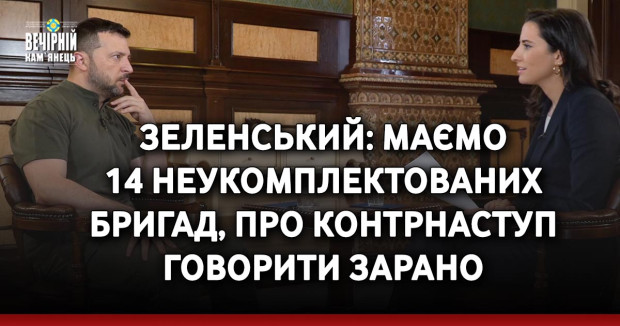 Зеленський: маємо 14 неукомплектованих бригад, про контрнаступ говорити зарано