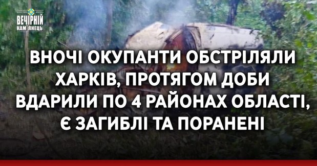 Вночі окупанти обстріляли Харків, протягом доби вдарили по 4 районах області, є загиблі та поранені