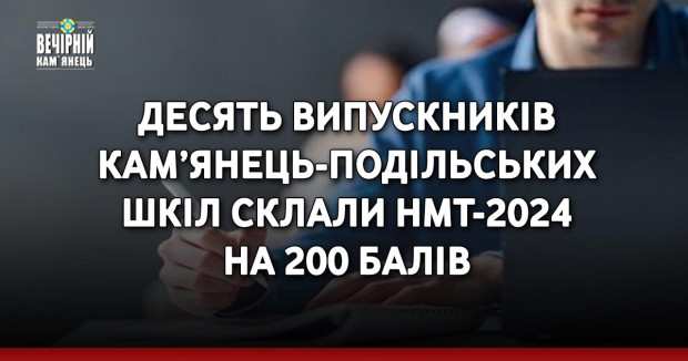 Десять випускників кам’янець-подільських шкіл склали НМТ-2024 на 200 балів