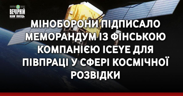 Міноборони підписало меморандум із фінською компанією ICEYE для співпраці у сфері космічної розвідки