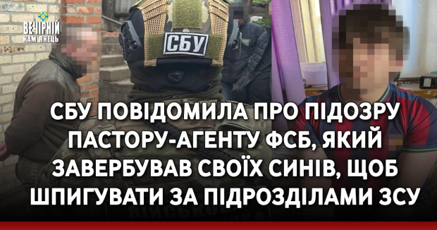 СБУ повідомила про підозру пастору-агенту фсб, який завербував своїх синів, щоб шпигувати за підрозділами ЗСУ