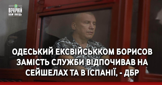 Одеський ексвійськком Борисов замість служби відпочивав на Сейшелах та в Іспанії, - ДБР