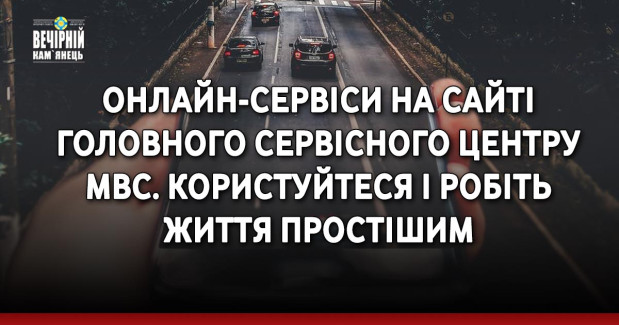 Онлайн-сервіси на сайті Головного сервісного центру МВС. Користуйтеся і робіть життя простішим